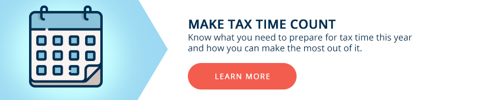 Make tax time count. Know what you need to prepare for tax time this year.